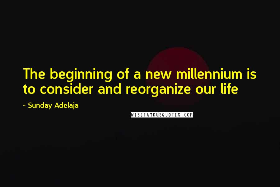 Sunday Adelaja Quotes: The beginning of a new millennium is to consider and reorganize our life