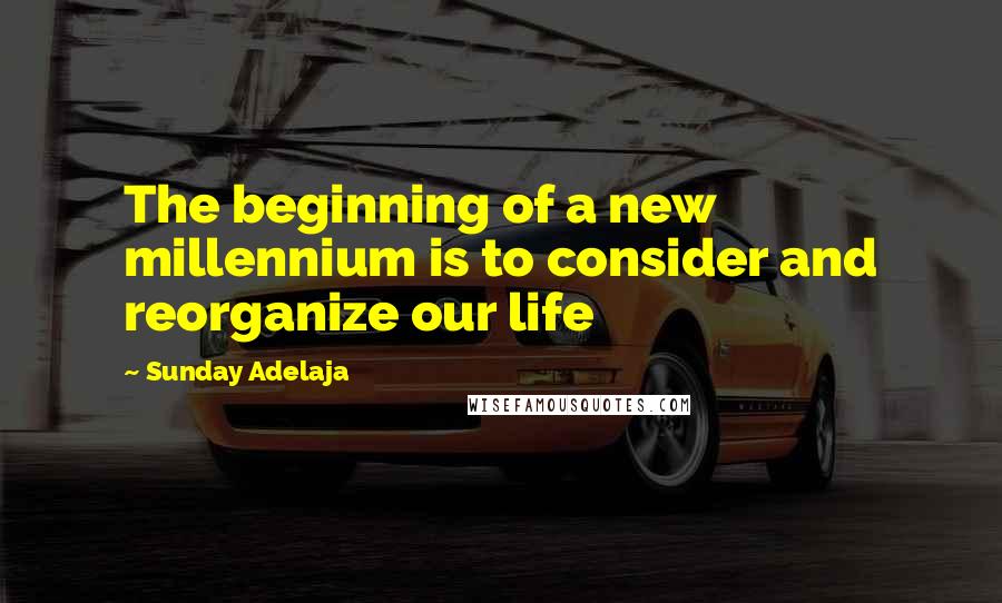 Sunday Adelaja Quotes: The beginning of a new millennium is to consider and reorganize our life