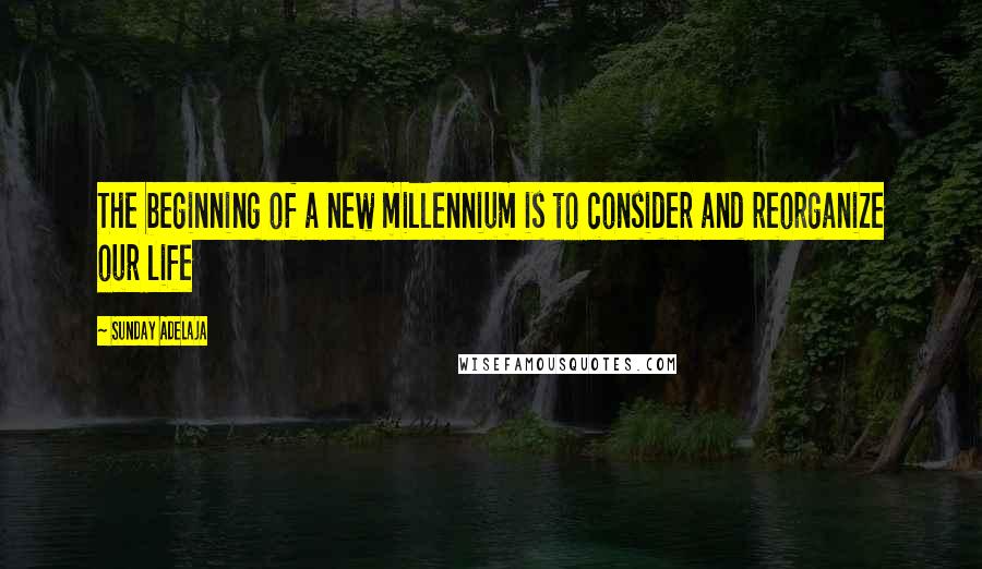 Sunday Adelaja Quotes: The beginning of a new millennium is to consider and reorganize our life