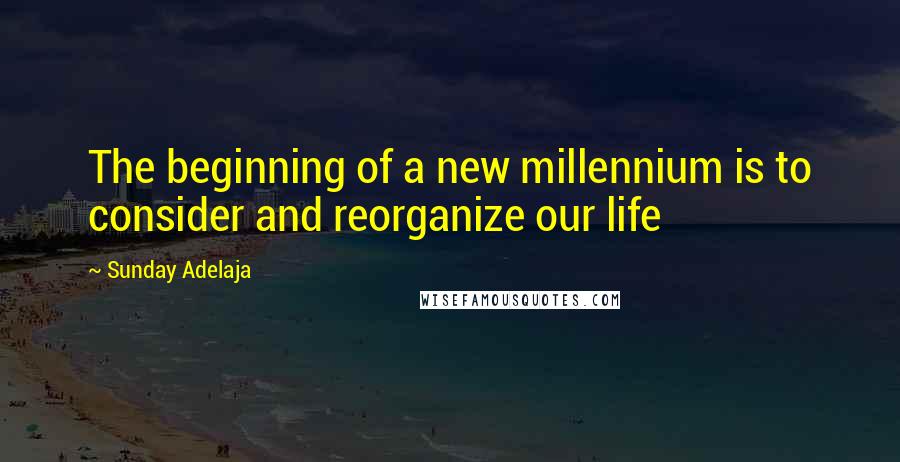 Sunday Adelaja Quotes: The beginning of a new millennium is to consider and reorganize our life