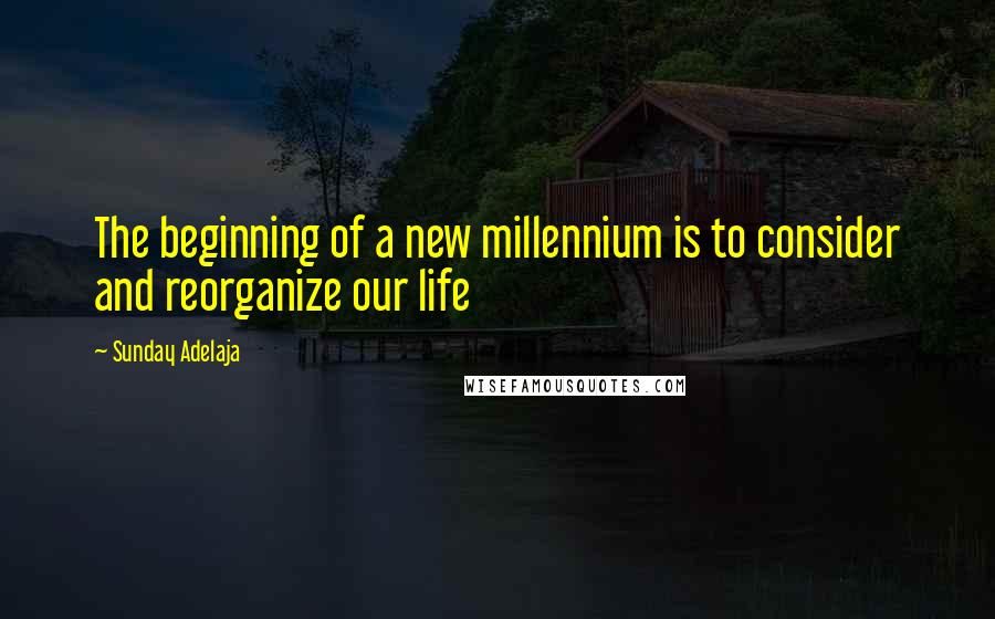 Sunday Adelaja Quotes: The beginning of a new millennium is to consider and reorganize our life