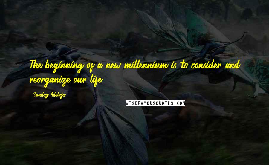 Sunday Adelaja Quotes: The beginning of a new millennium is to consider and reorganize our life