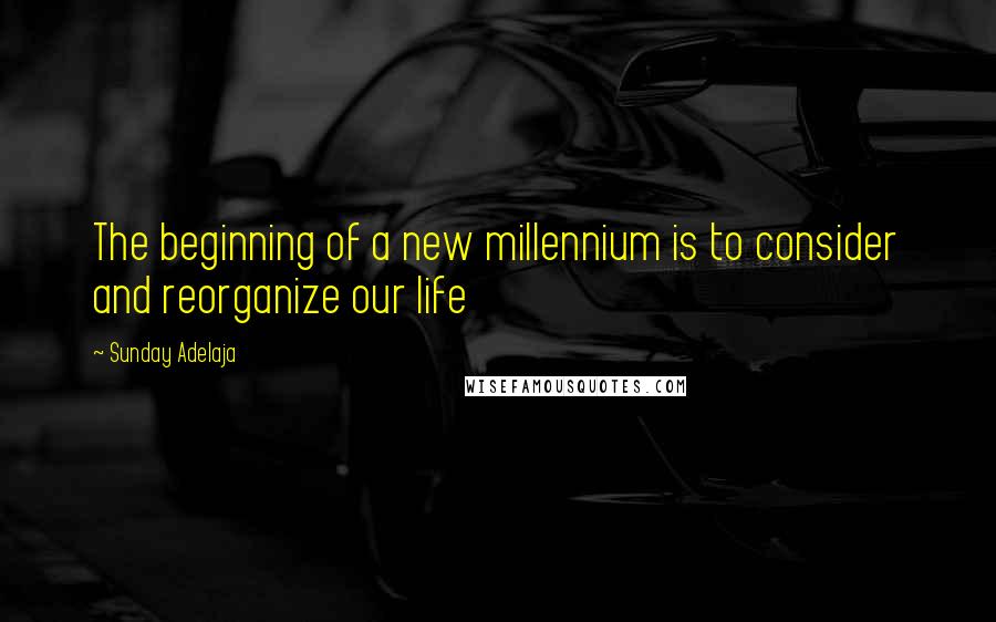 Sunday Adelaja Quotes: The beginning of a new millennium is to consider and reorganize our life