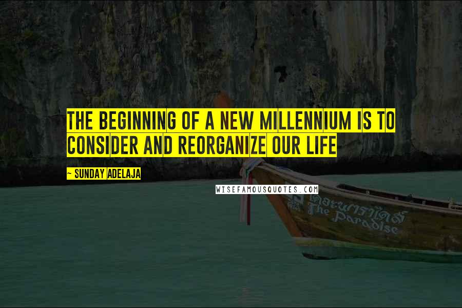 Sunday Adelaja Quotes: The beginning of a new millennium is to consider and reorganize our life