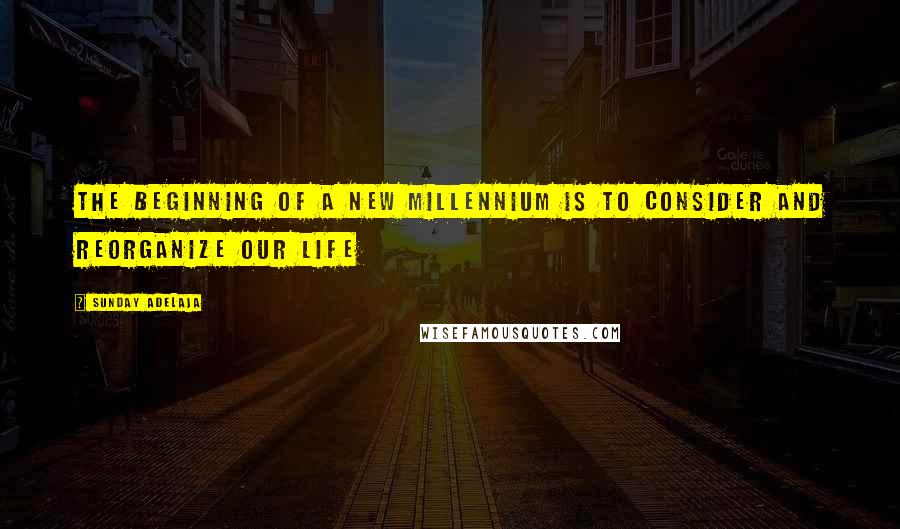 Sunday Adelaja Quotes: The beginning of a new millennium is to consider and reorganize our life