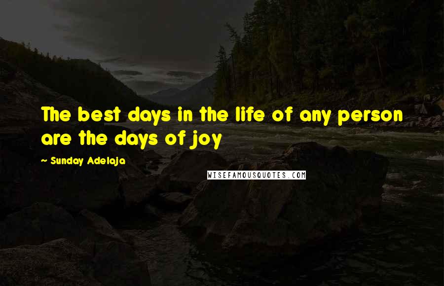 Sunday Adelaja Quotes: The best days in the life of any person are the days of joy