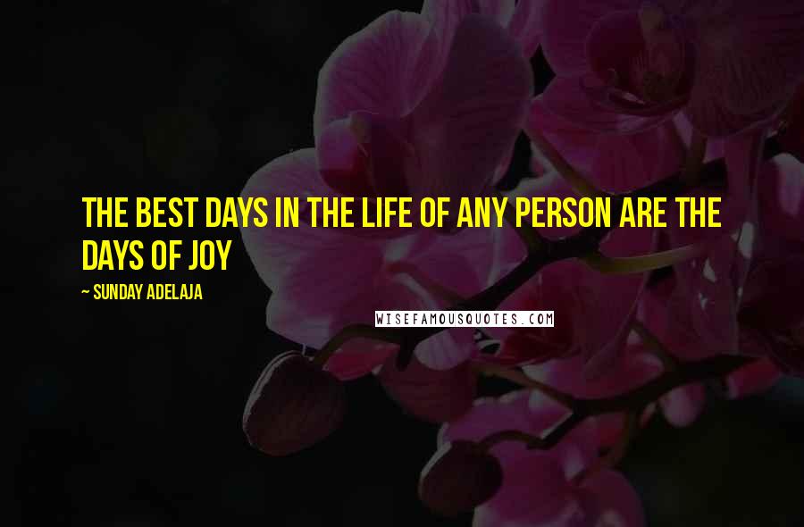 Sunday Adelaja Quotes: The best days in the life of any person are the days of joy