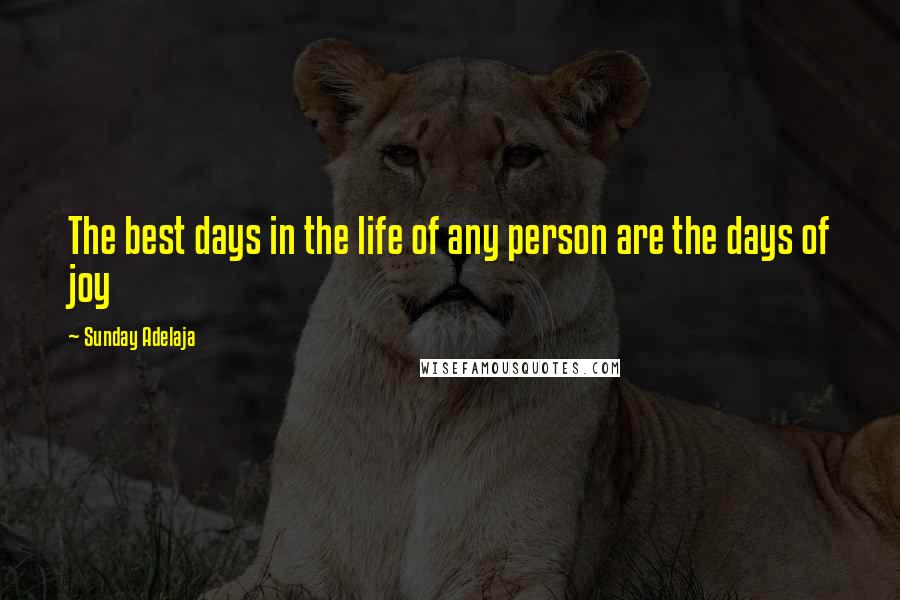 Sunday Adelaja Quotes: The best days in the life of any person are the days of joy