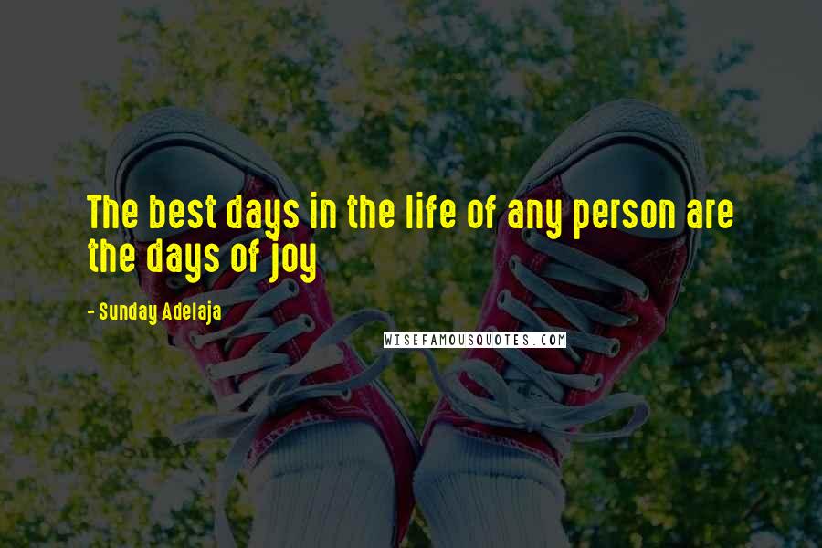 Sunday Adelaja Quotes: The best days in the life of any person are the days of joy
