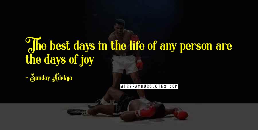 Sunday Adelaja Quotes: The best days in the life of any person are the days of joy