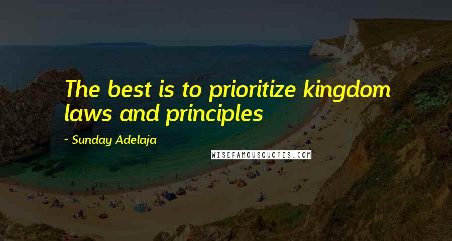 Sunday Adelaja Quotes: The best is to prioritize kingdom laws and principles