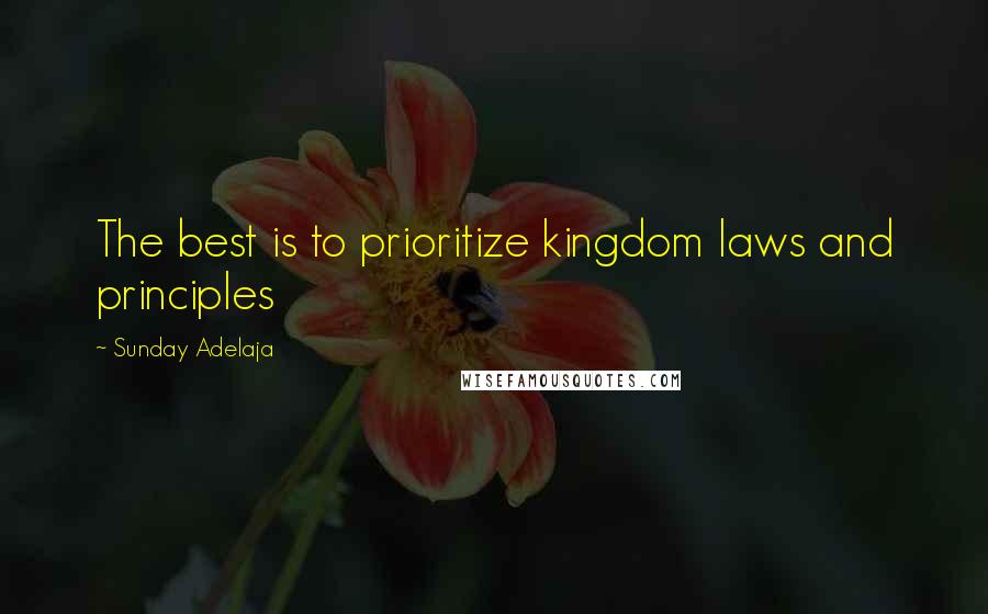 Sunday Adelaja Quotes: The best is to prioritize kingdom laws and principles