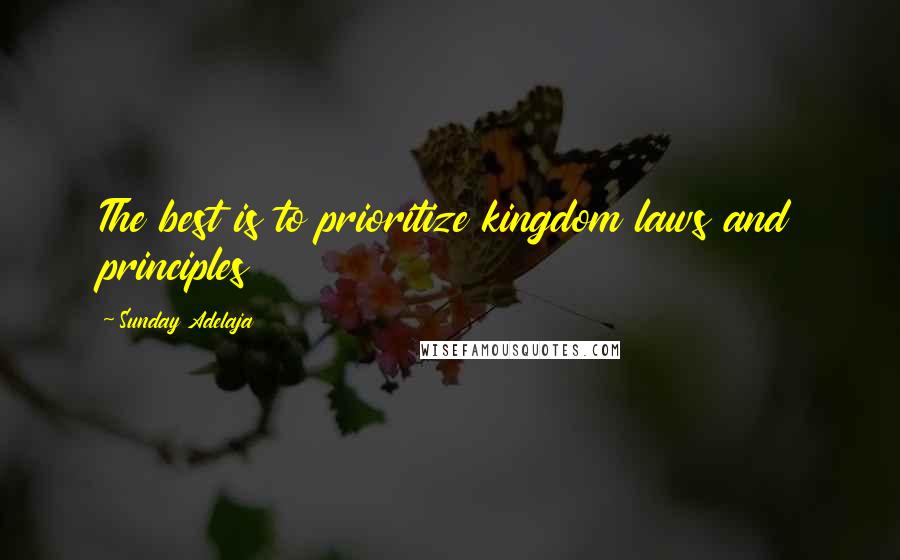 Sunday Adelaja Quotes: The best is to prioritize kingdom laws and principles