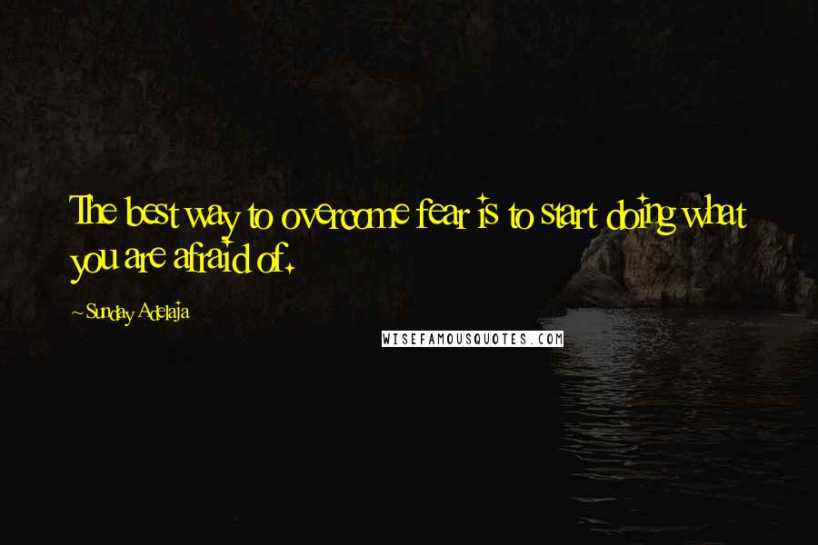 Sunday Adelaja Quotes: The best way to overcome fear is to start doing what you are afraid of.