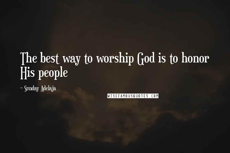 Sunday Adelaja Quotes: The best way to worship God is to honor His people
