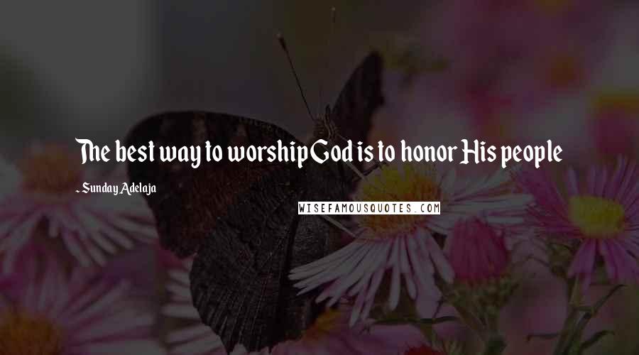 Sunday Adelaja Quotes: The best way to worship God is to honor His people