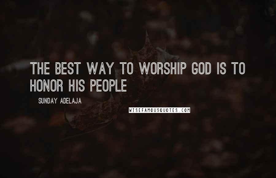 Sunday Adelaja Quotes: The best way to worship God is to honor His people