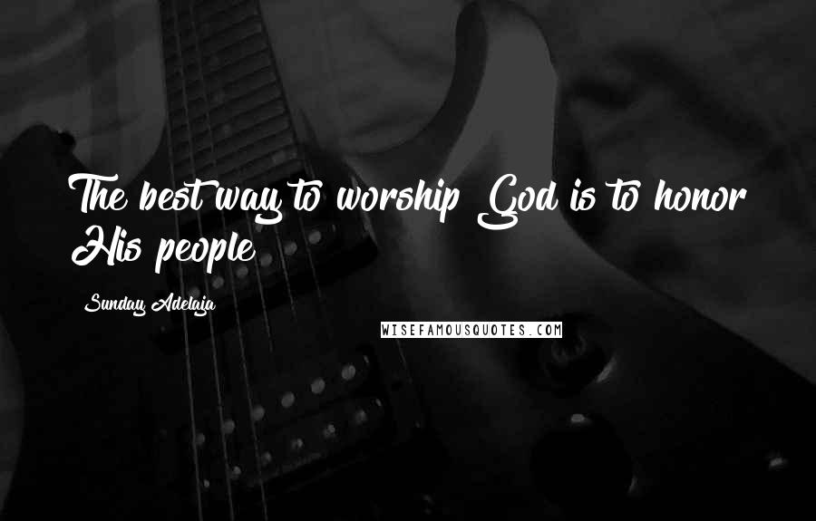 Sunday Adelaja Quotes: The best way to worship God is to honor His people