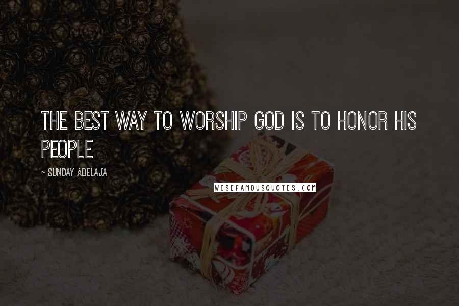Sunday Adelaja Quotes: The best way to worship God is to honor His people