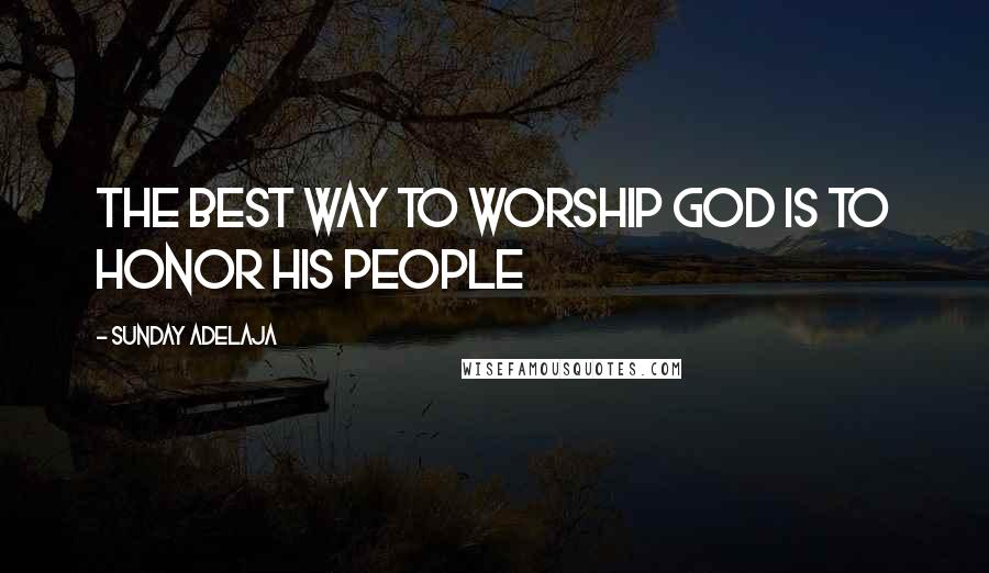 Sunday Adelaja Quotes: The best way to worship God is to honor His people