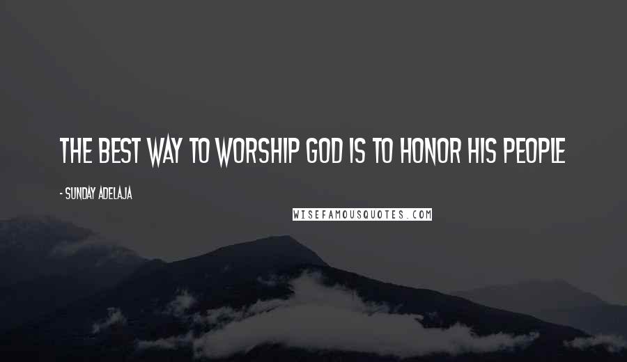 Sunday Adelaja Quotes: The best way to worship God is to honor His people