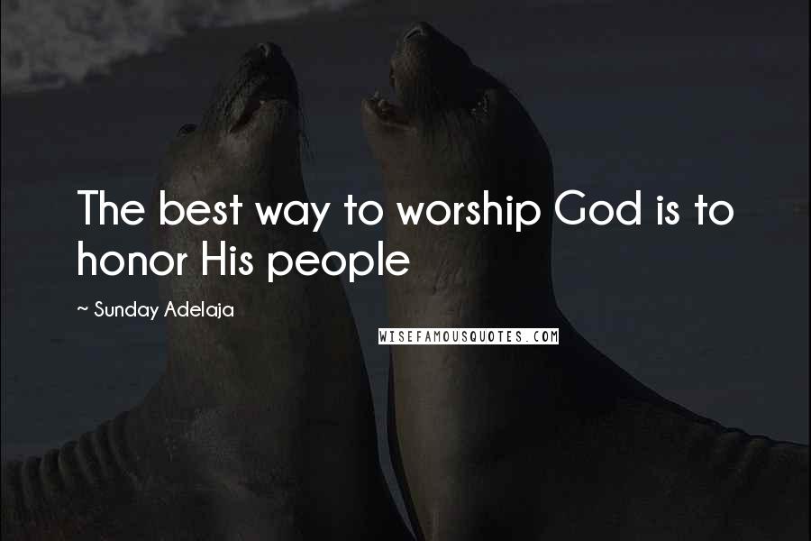 Sunday Adelaja Quotes: The best way to worship God is to honor His people