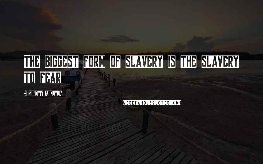 Sunday Adelaja Quotes: The biggest form of slavery is the slavery to fear