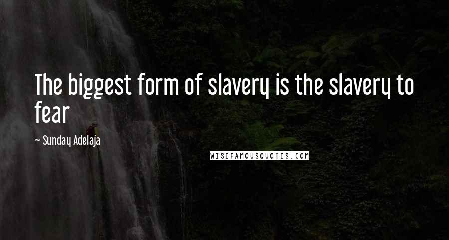 Sunday Adelaja Quotes: The biggest form of slavery is the slavery to fear