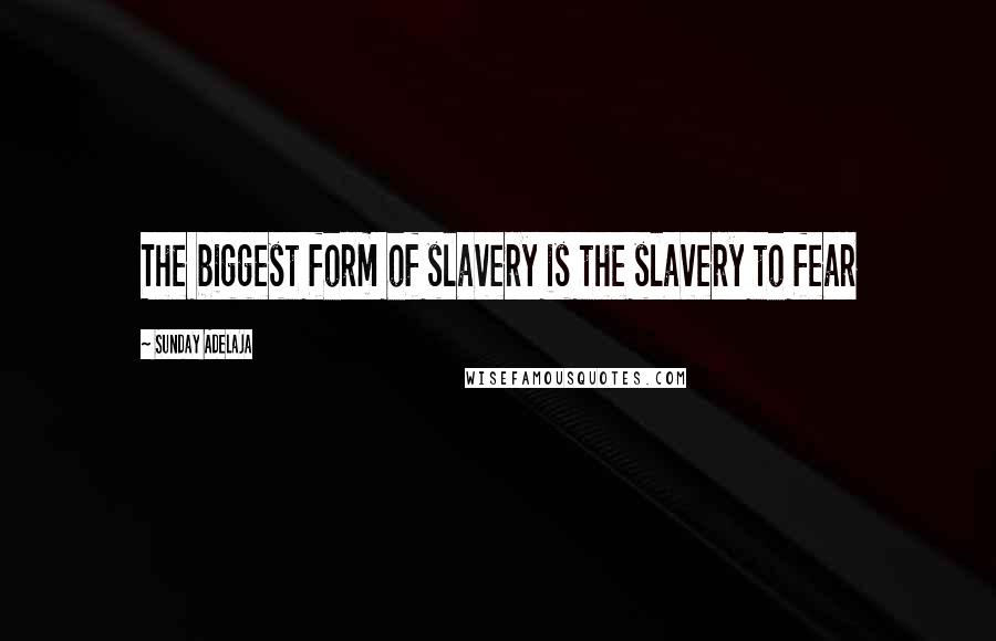 Sunday Adelaja Quotes: The biggest form of slavery is the slavery to fear