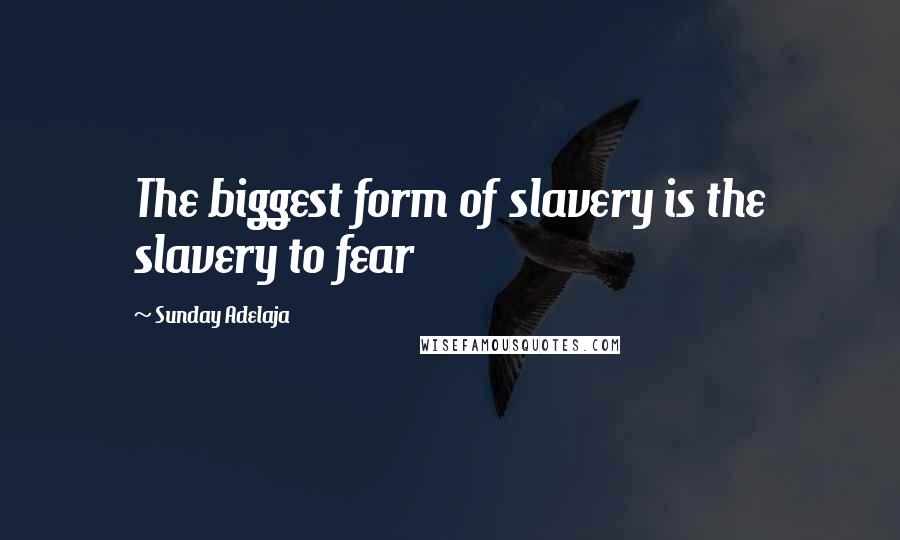 Sunday Adelaja Quotes: The biggest form of slavery is the slavery to fear