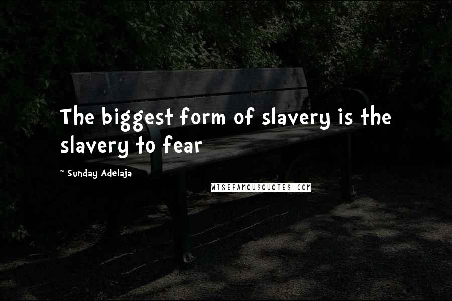 Sunday Adelaja Quotes: The biggest form of slavery is the slavery to fear