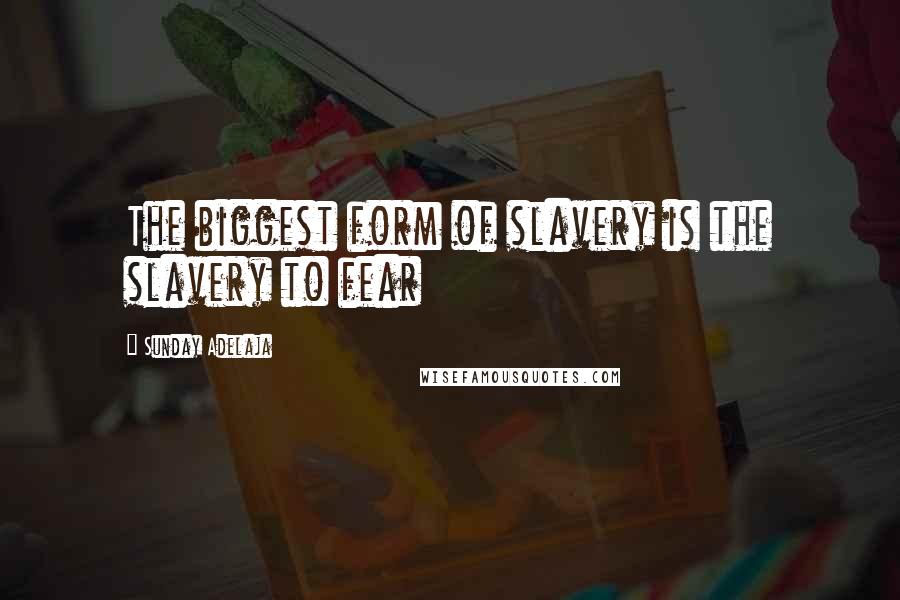 Sunday Adelaja Quotes: The biggest form of slavery is the slavery to fear