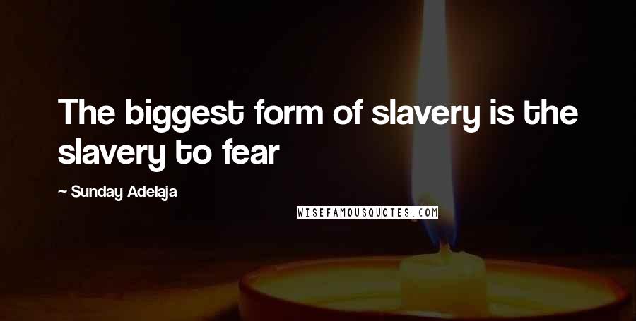 Sunday Adelaja Quotes: The biggest form of slavery is the slavery to fear