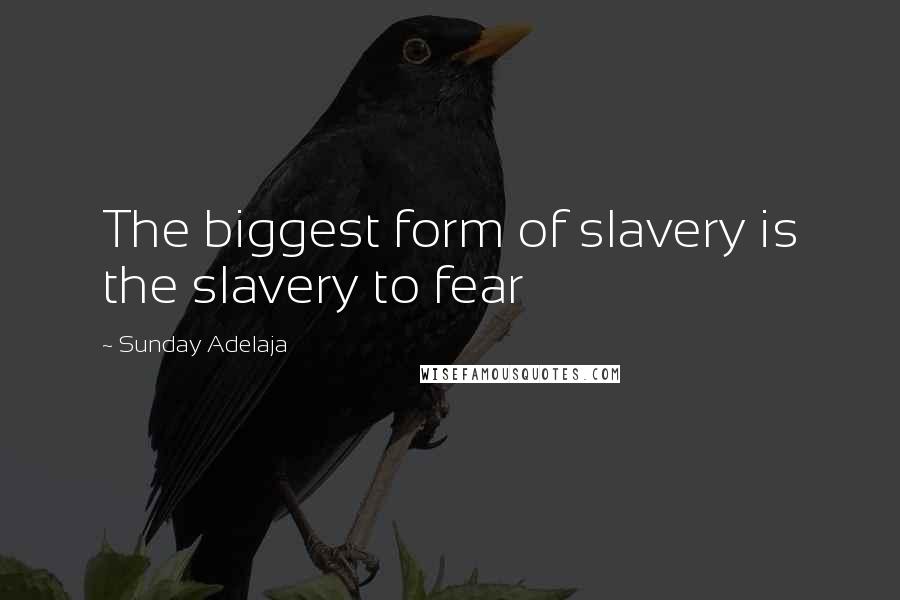 Sunday Adelaja Quotes: The biggest form of slavery is the slavery to fear