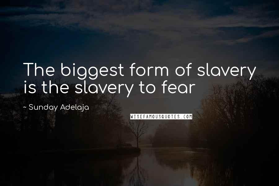 Sunday Adelaja Quotes: The biggest form of slavery is the slavery to fear