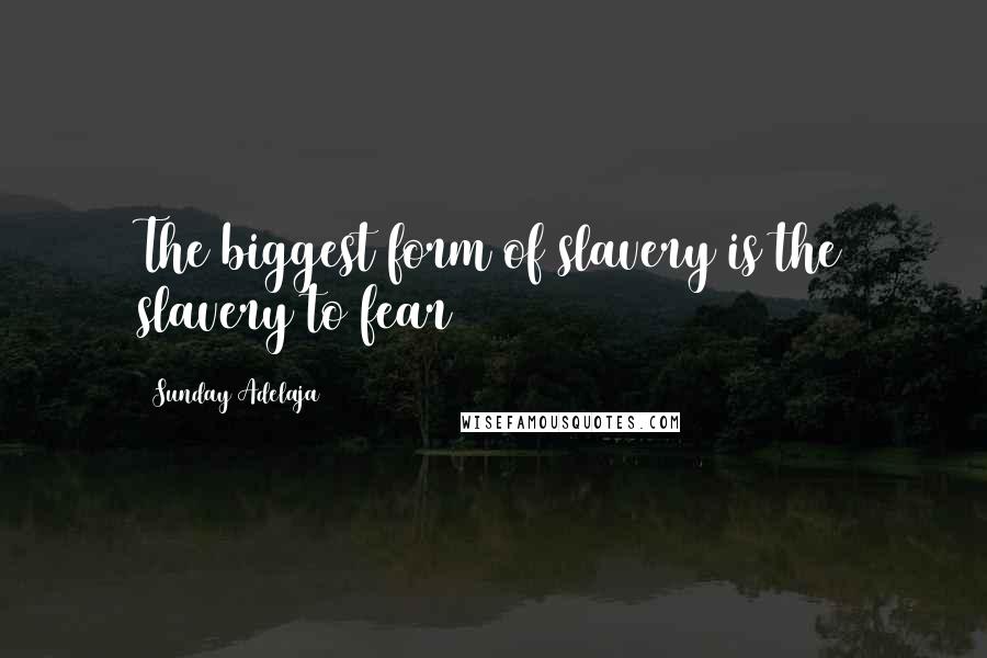 Sunday Adelaja Quotes: The biggest form of slavery is the slavery to fear