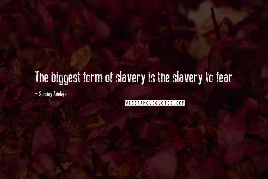 Sunday Adelaja Quotes: The biggest form of slavery is the slavery to fear