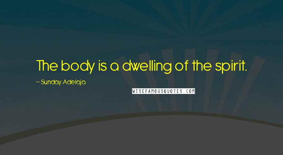 Sunday Adelaja Quotes: The body is a dwelling of the spirit.
