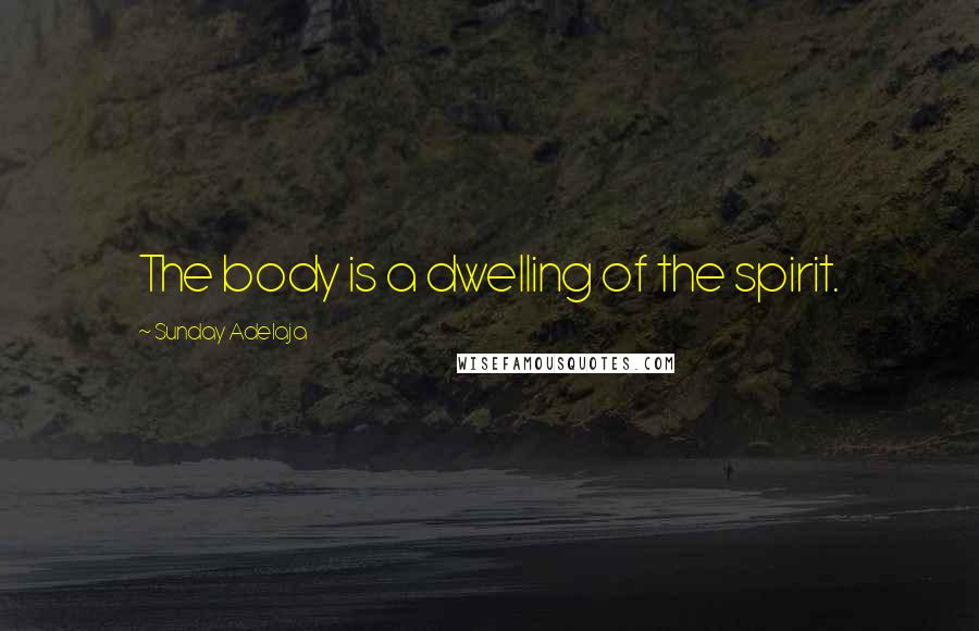 Sunday Adelaja Quotes: The body is a dwelling of the spirit.