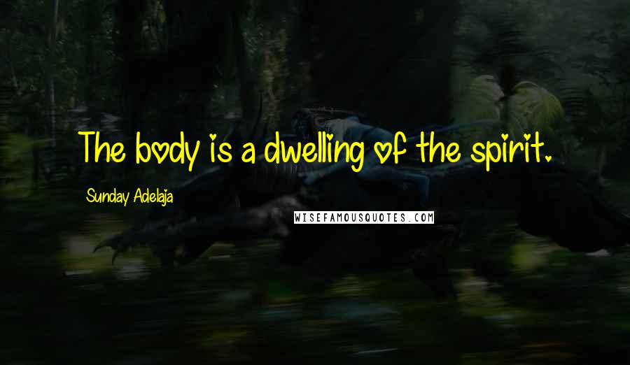 Sunday Adelaja Quotes: The body is a dwelling of the spirit.