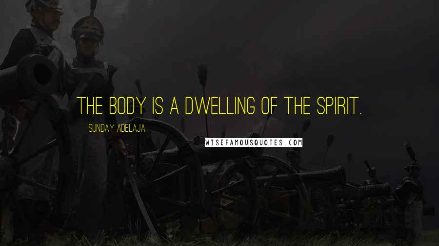 Sunday Adelaja Quotes: The body is a dwelling of the spirit.