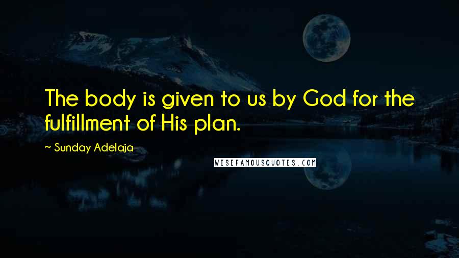 Sunday Adelaja Quotes: The body is given to us by God for the fulfillment of His plan.