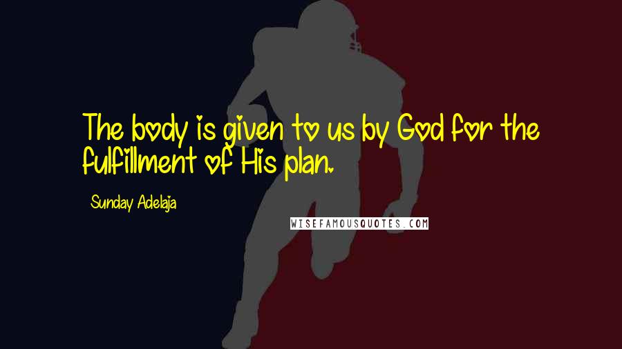 Sunday Adelaja Quotes: The body is given to us by God for the fulfillment of His plan.