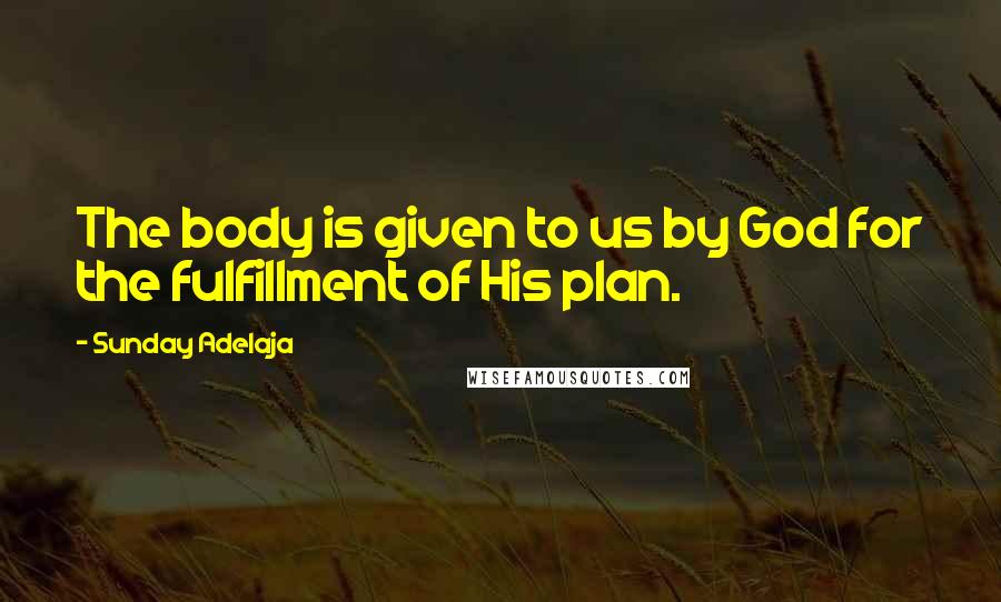 Sunday Adelaja Quotes: The body is given to us by God for the fulfillment of His plan.