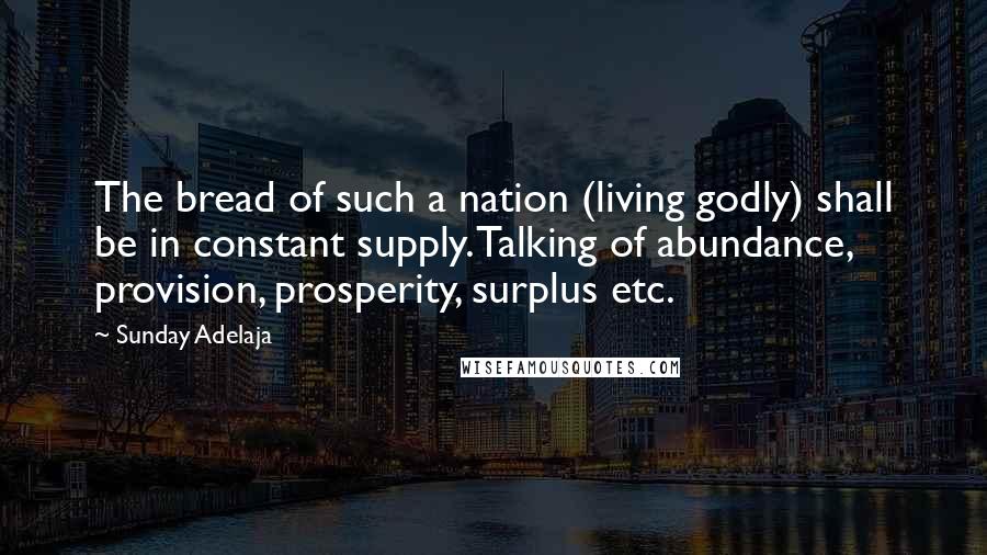 Sunday Adelaja Quotes: The bread of such a nation (living godly) shall be in constant supply. Talking of abundance, provision, prosperity, surplus etc.