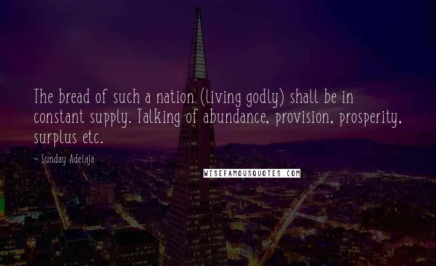Sunday Adelaja Quotes: The bread of such a nation (living godly) shall be in constant supply. Talking of abundance, provision, prosperity, surplus etc.