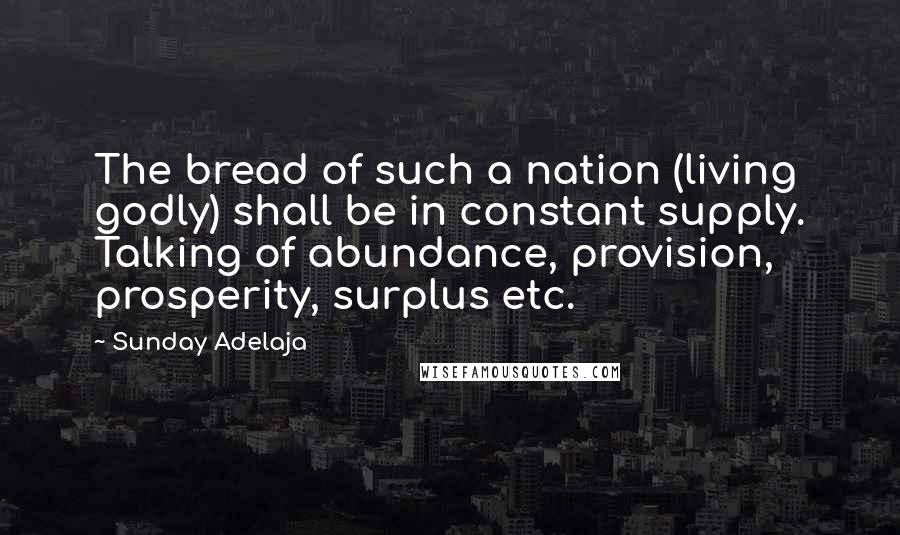 Sunday Adelaja Quotes: The bread of such a nation (living godly) shall be in constant supply. Talking of abundance, provision, prosperity, surplus etc.