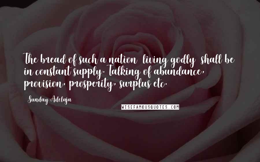 Sunday Adelaja Quotes: The bread of such a nation (living godly) shall be in constant supply. Talking of abundance, provision, prosperity, surplus etc.