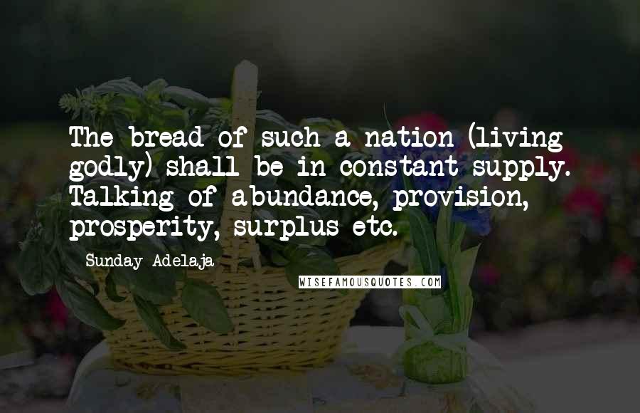 Sunday Adelaja Quotes: The bread of such a nation (living godly) shall be in constant supply. Talking of abundance, provision, prosperity, surplus etc.