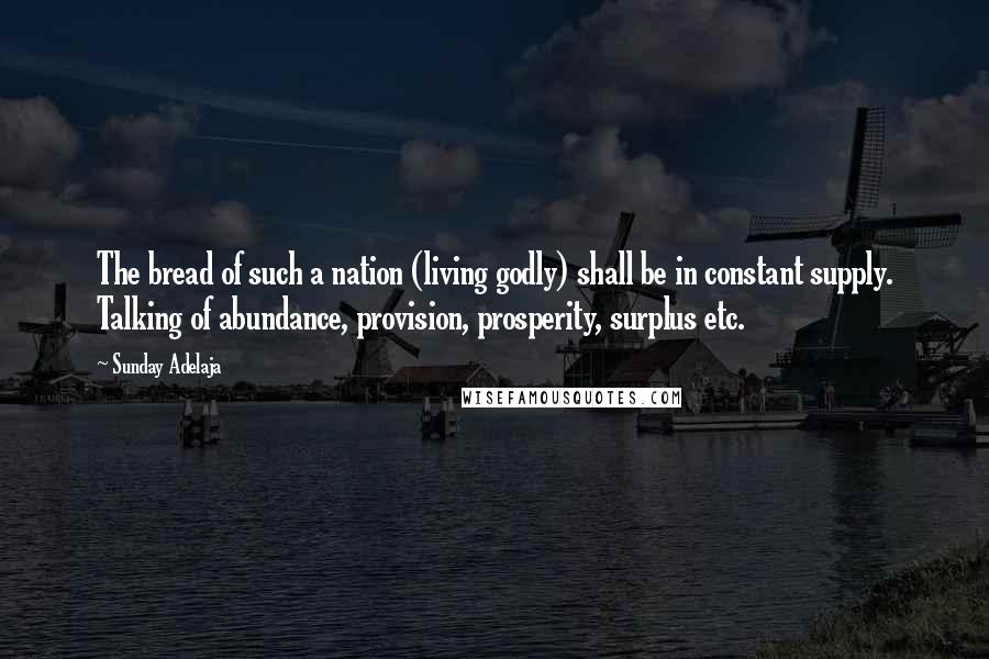 Sunday Adelaja Quotes: The bread of such a nation (living godly) shall be in constant supply. Talking of abundance, provision, prosperity, surplus etc.